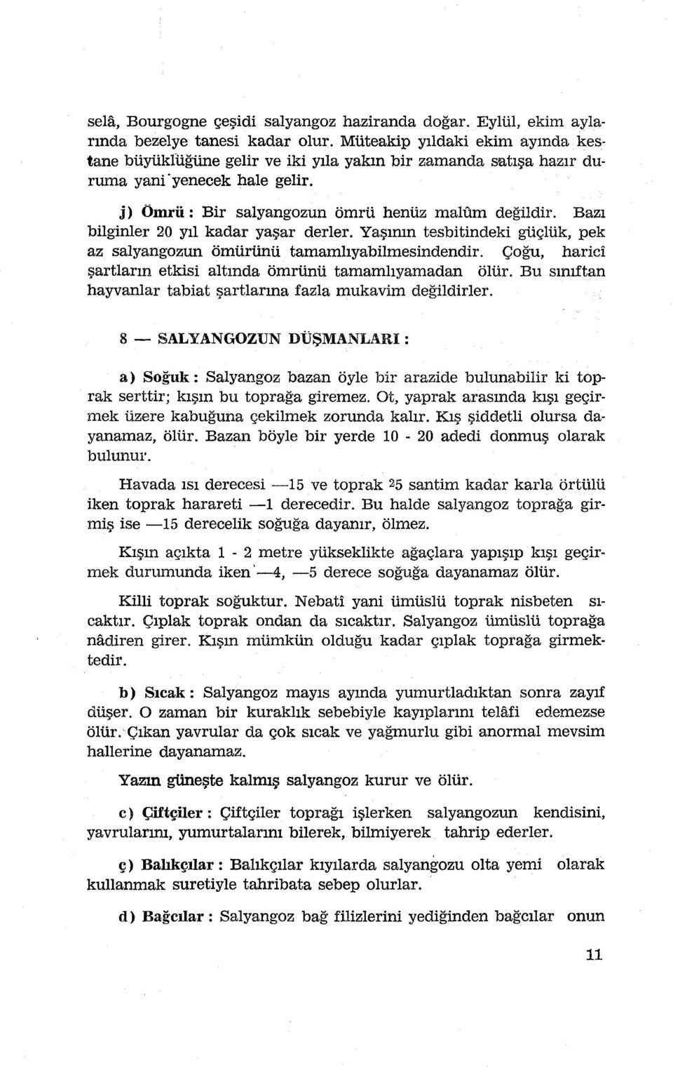 Bazı bilginler 20 yıl kadar yaşar derler. Yaşımn tesbitindeki güçlük, pek az salyangozun ömürünü tamamlıyabilmesindendir. çoğu, harici şartların etkisi altında ömrünü tamamlıyamadan ölür.