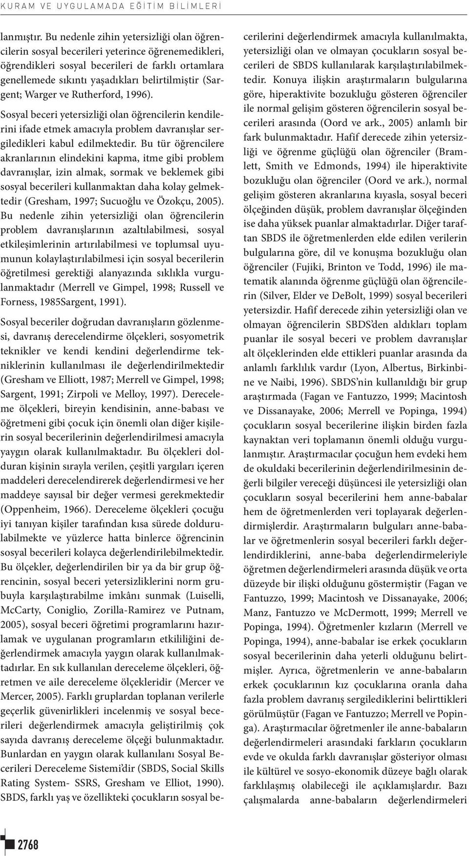 (Sargent; Warger ve Rutherford, 1996). Sosyal beceri yetersizliği olan öğrencilerin kendilerini ifade etmek amacıyla problem davranışlar sergiledikleri kabul edilmektedir.