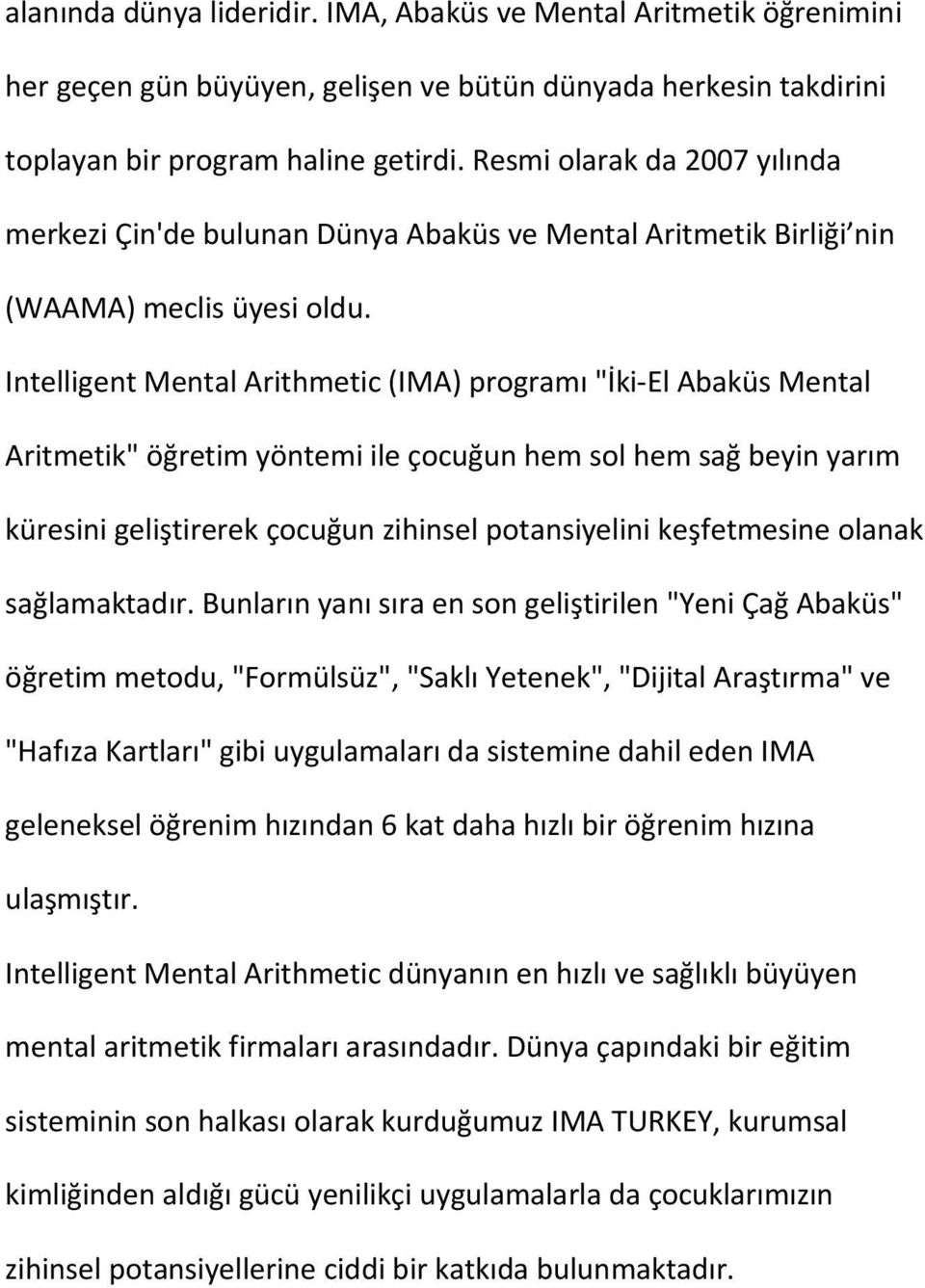 Intelligent Mental Arithmetic (IMA) programı "İki-El Abaküs Mental Aritmetik" öğretim yöntemi ile çocuğun hem sol hem sağ beyin yarım küresini geliştirerek çocuğun zihinsel potansiyelini keşfetmesine