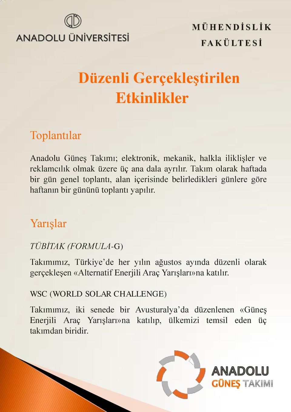 Yarışlar TÜBİTAK (FORMULA-G) Takımımız, Türkiye de her yılın ağustos ayında düzenli olarak gerçekleşen «Alternatif Enerjili Araç Yarışları»na katılır.