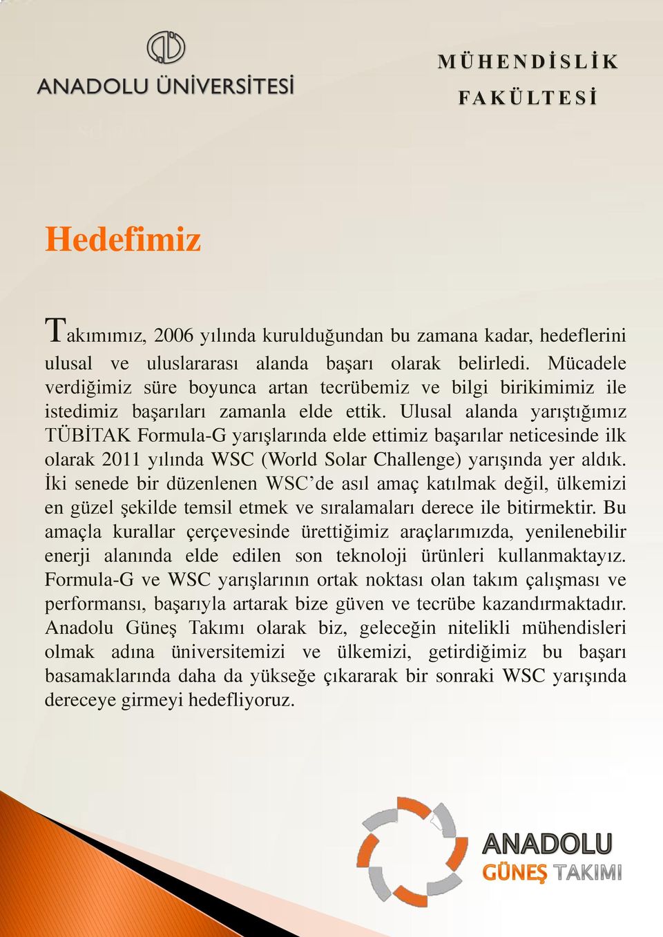 Ulusal alanda yarıştığımız TÜBİTAK Formula-G yarışlarında elde ettimiz başarılar neticesinde ilk olarak 2011 yılında WSC (World Solar Challenge) yarışında yer aldık.