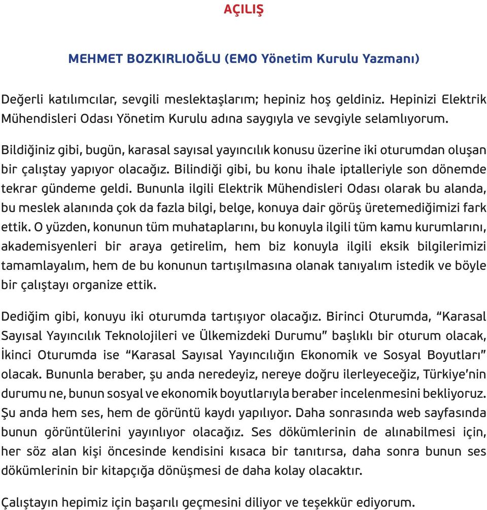 Bildiğiniz gibi, bugün, karasal sayısal yayıncılık konusu üzerine iki oturumdan oluşan bir çalıştay yapıyor olacağız. Bilindiği gibi, bu konu ihale iptalleriyle son dönemde tekrar gündeme geldi.