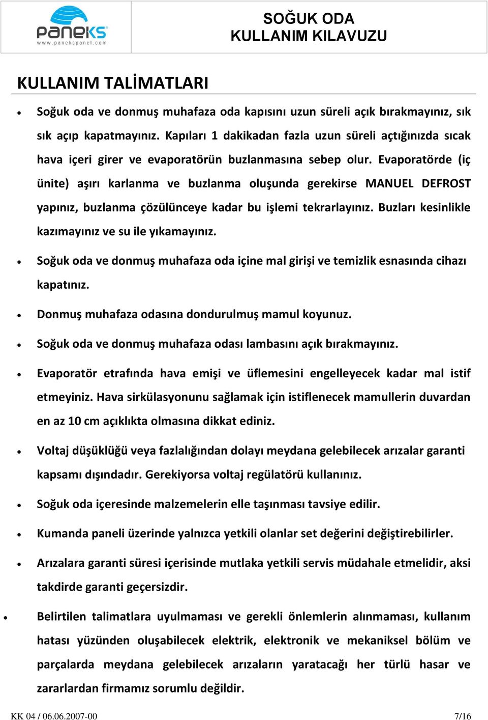 Evaporatörde (iç ünite) aşırı karlanma ve buzlanma oluşunda gerekirse MANUEL DEFROST yapınız, buzlanma çözülünceye kadar bu işlemi tekrarlayınız. Buzları kesinlikle kazımayınız ve su ile yıkamayınız.