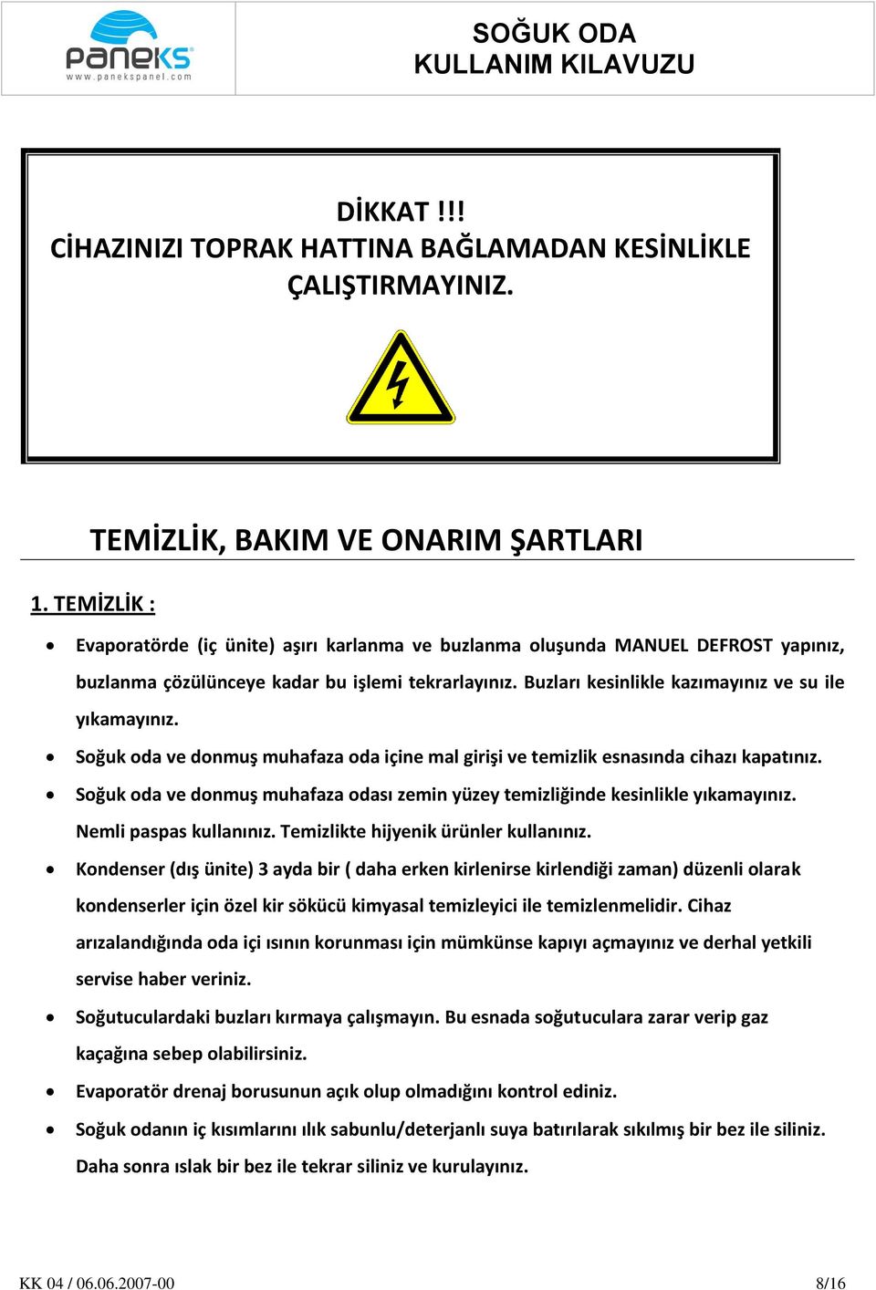 Soğuk oda ve donmuş muhafaza oda içine mal girişi ve temizlik esnasında cihazı kapatınız. Soğuk oda ve donmuş muhafaza odası zemin yüzey temizliğinde kesinlikle yıkamayınız. Nemli paspas kullanınız.