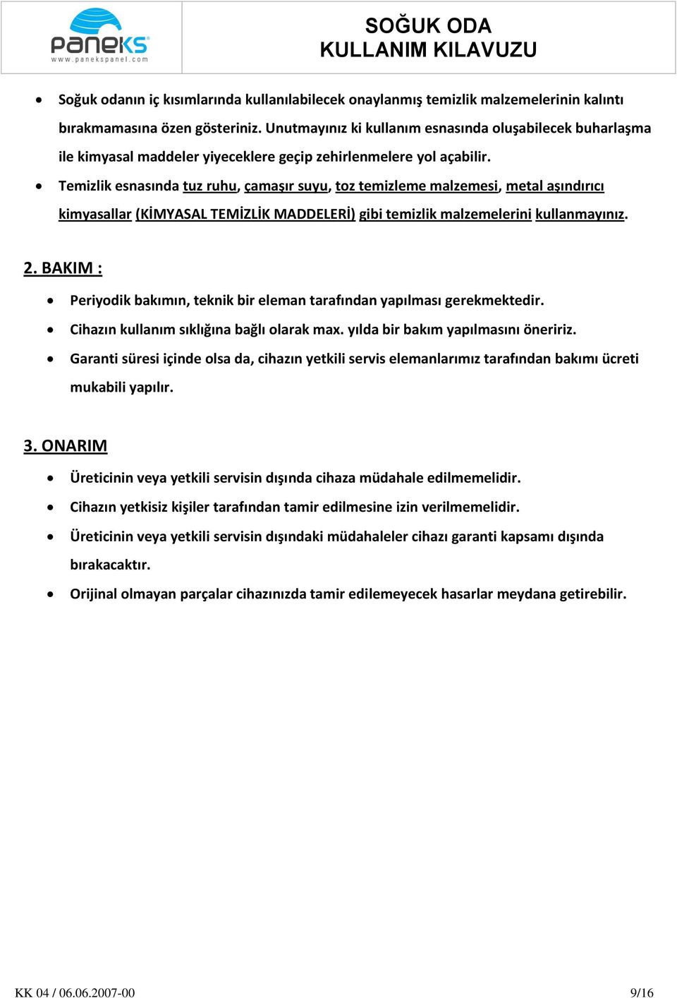 Temizlik esnasında tuz ruhu, çamaşır suyu, toz temizleme malzemesi, metal aşındırıcı kimyasallar (KİMYASAL TEMİZLİK MADDELERİ) gibi temizlik malzemelerini kullanmayınız. 2.