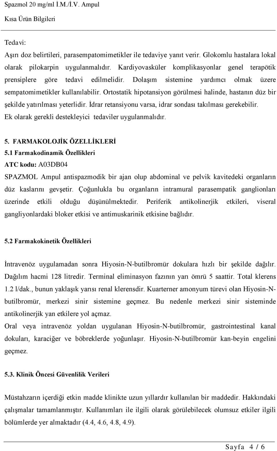 Ortostatik hipotansiyon görülmesi halinde, hastanın düz bir şekilde yatırılması yeterlidir. İdrar retansiyonu varsa, idrar sondası takılması gerekebilir.