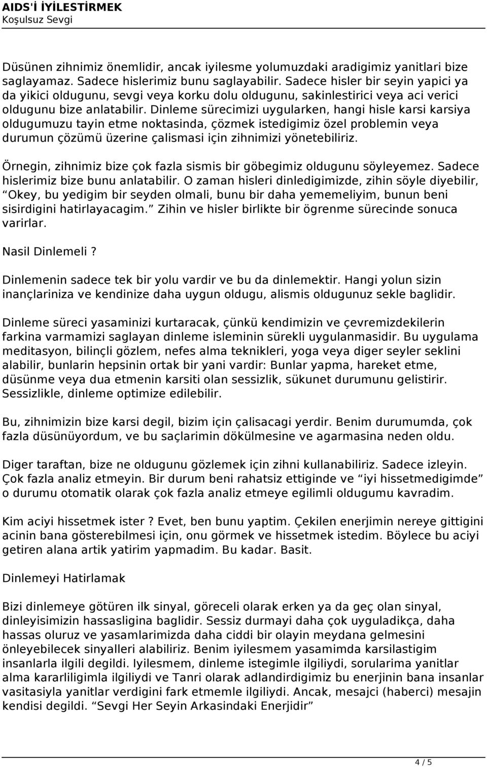 Dinleme sürecimizi uygularken, hangi hisle karsi karsiya oldugumuzu tayin etme noktasinda, çözmek istedigimiz özel problemin veya durumun çözümü üzerine çalismasi için zihnimizi yönetebiliriz.