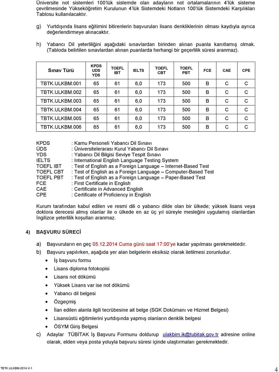 h) Yabancı Dil yeterliliğini aşağıdaki sınavlardan birinden alınan puanla kanıtlamış olmak. (Tabloda belirtilen sınavlardan alınan puanlarda herhangi bir geçerlilik süresi aranmaz).