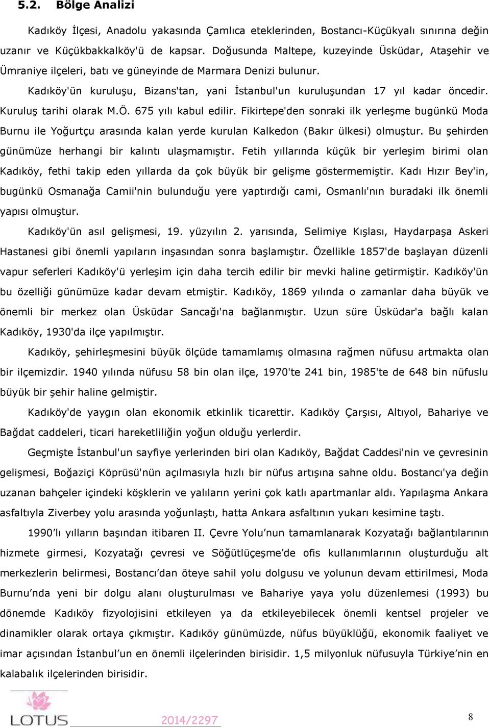 Kuruluş tarihi olarak M.Ö. 675 yılı kabul edilir. Fikirtepe'den sonraki ilk yerleşme bugünkü Moda Burnu ile Yoğurtçu arasında kalan yerde kurulan Kalkedon (Bakır ülkesi) olmuştur.