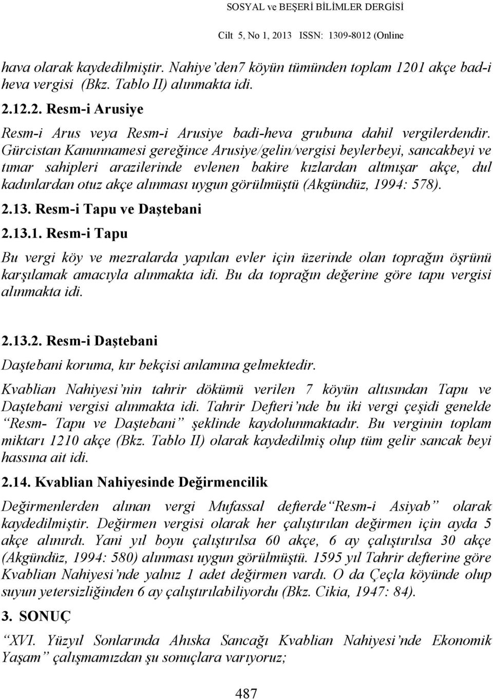 görülmüştü (Akgündüz, 1994: 578). 2.13. Resm-i Tapu ve Daştebani 2.13.1. Resm-i Tapu Bu vergi köy ve mezralarda yapılan evler için üzerinde olan toprağın öşrünü karşılamak amacıyla alınmakta idi.