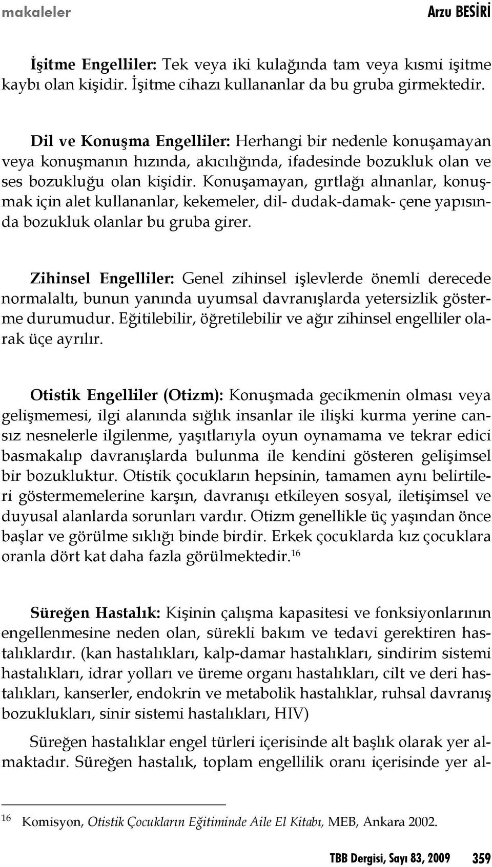 Konuşamayan, gırtlağı alınanlar, konuşmak için alet kullananlar, kekemeler, dil- dudak-damak- çene yapısında bozukluk olanlar bu gruba girer.