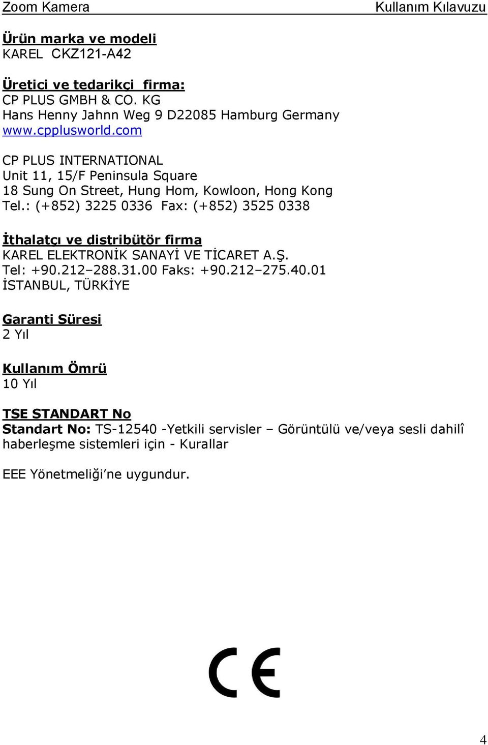 : (+852) 3225 0336 Fax: (+852) 3525 0338 İthalatçı ve distribütör firma KAREL ELEKTRONİK SANAYİ VE TİCARET A.Ş. Tel: +90.212 288.31.00 Faks: +90.212 275.40.