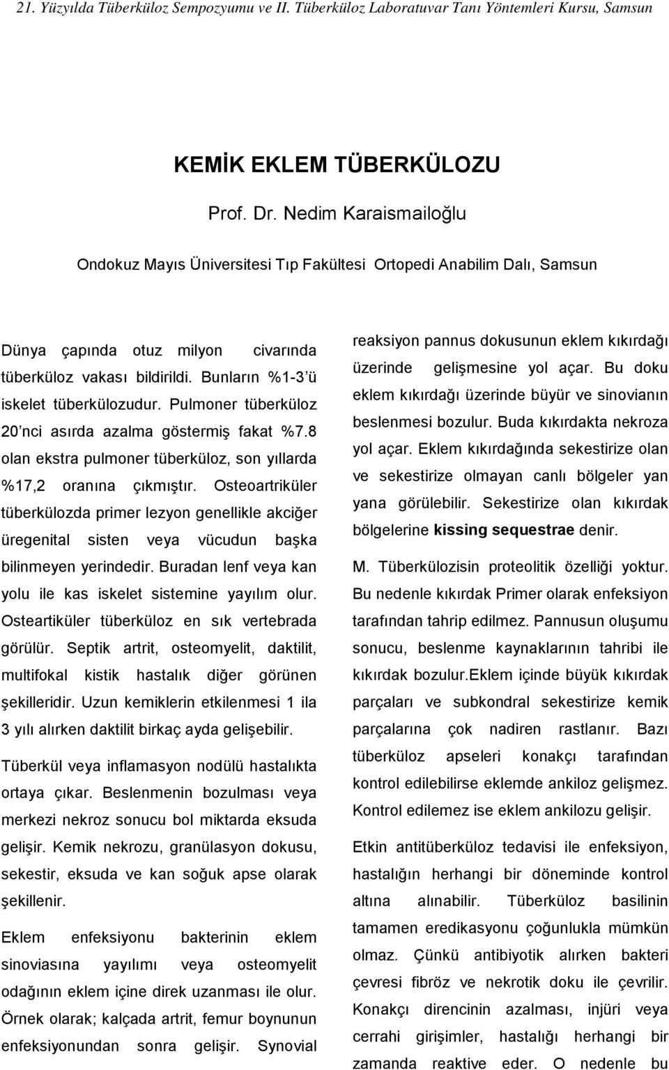 Osteoartriküler tüberkülozda primer lezyon genellikle akciğer üregenital sisten veya vücudun başka bilinmeyen yerindedir. Buradan lenf veya kan yolu ile kas iskelet sistemine yayılım olur.