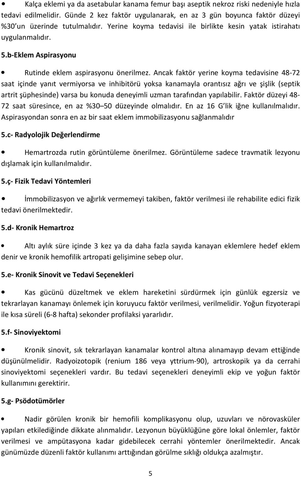 Ancak faktör yerine koyma tedavisine 48-72 saat içinde yanıt vermiyorsa ve inhibitörü yoksa kanamayla orantısız ağrı ve şişlik (septik artrit şüphesinde) varsa bu konuda deneyimli uzman tarafından