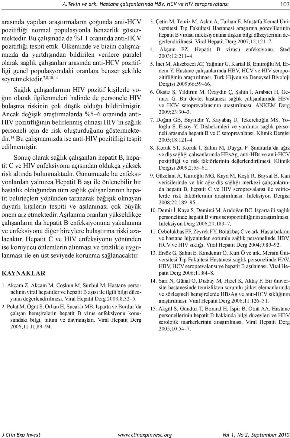 Ülkemizde ve bizim çalışmamızda da yurtdışından bildirilen verilere paralel olarak sağlık çalışanları arasında antihcv pozitifliği genel populasyondaki oranlara benzer şekilde seyretmektedir.