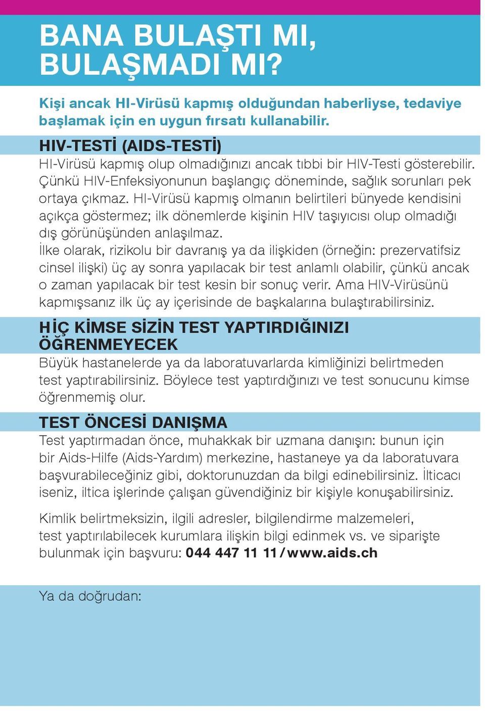 HI-Virüsü kapmış olmanın belirtileri bünyede kendisini açıkça göstermez; ilk dönemlerde kişinin HIV taşıyıcısı olup olmadığı dış görünüşünden anlaşılmaz.