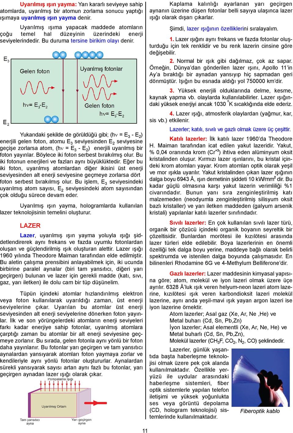 Yukarıdaki şekilde de görüldüğü gibi; ( = E 3 - E 2 ) enerjili gelen foton, atomu E 3 seviyesinden E 2 seviyesine geçişe zorlarsa atom, ( = E 3 - E 2 ) enerjili uyarılmış bir foton yayınlar.