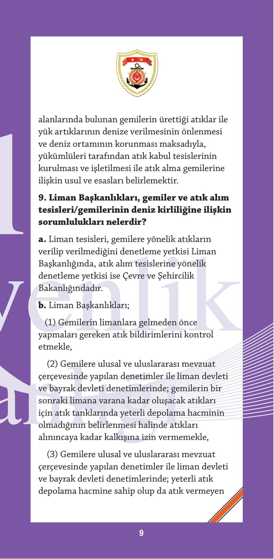 ık alma gemilerine ilişkin usul ve esasları belirlemektir. 9. Liman Başkanlıkları, gemiler ve atık alım tesisleri/gemilerinin deniz kirliliğine ilişkin sorumlulukları nelerdir? a. Liman tesisleri, gemilere yönelik atıkların verilip verilmediğini denetleme yetkisi Liman Başkanlığında, atık alım tesislerine yönelik denetleme yetkisi ise Çevre ve Şehircilik Bakanlığındadır.