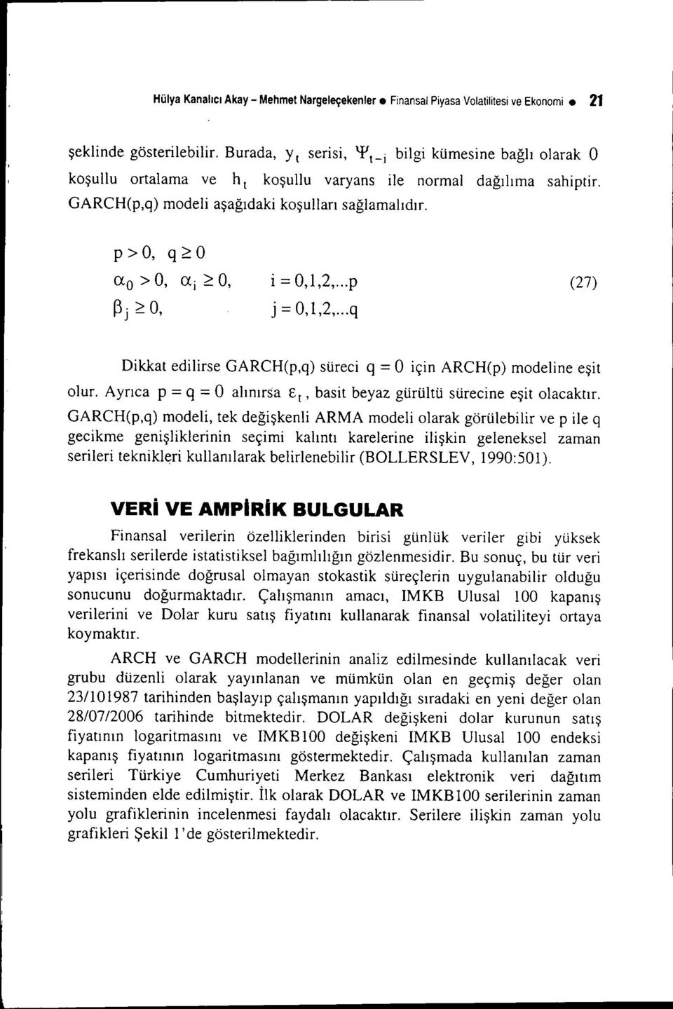 p > O, q ~ O aa >0, ai ~O, ~j ~ O, i= 0,1,2, p j = 0,1,2, q (27) Dikkat edilirse GARCH(p,q) süreci q = O için ARCH(p) modeline eşit olur.