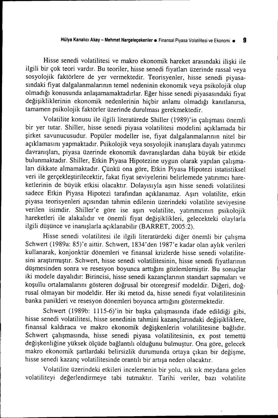 Teorisyenler, hisse senedi piyasasındaki fıyat dalgalanmalannın temel nedeninin ekonomik veya psikolojik olup olmadığı konusunda anlaşamamaktadırlar.