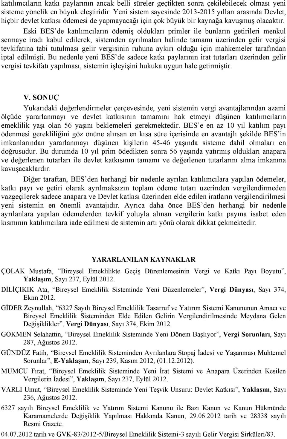 Eski BES de katılımcıların ödemiş oldukları primler ile bunların getirileri menkul sermaye iradı kabul edilerek, sistemden ayrılmaları halinde tamamı üzerinden gelir vergisi tevkifatına tabi