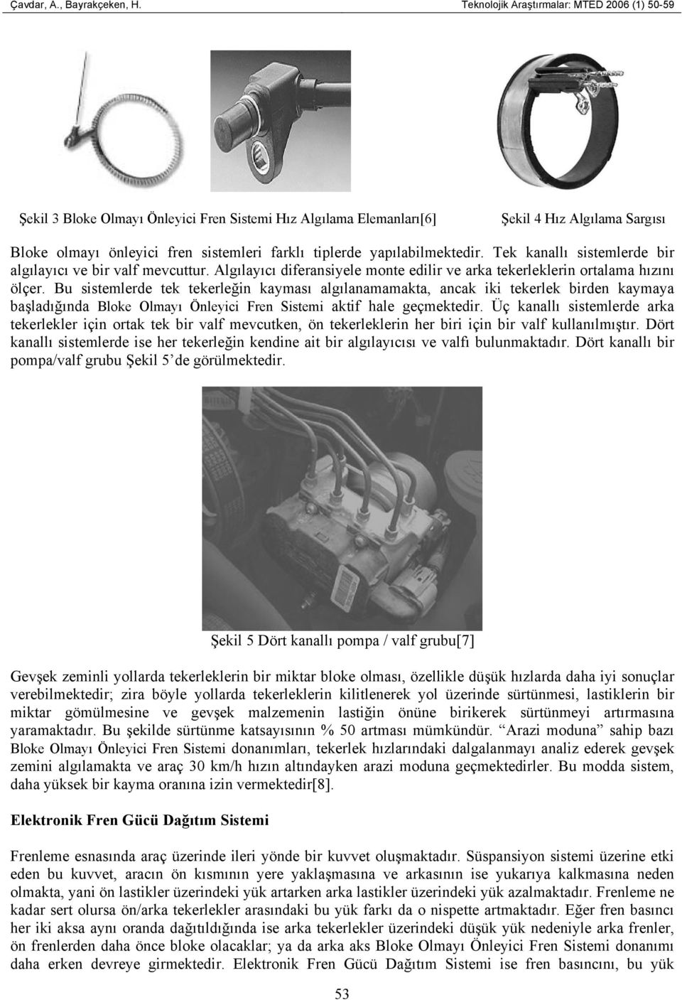 yapılabilmektedir. Tek kanallı sistemlerde bir algılayıcı ve bir valf mevcuttur. Algılayıcı diferansiyele monte edilir ve arka tekerleklerin ortalama hızını ölçer.