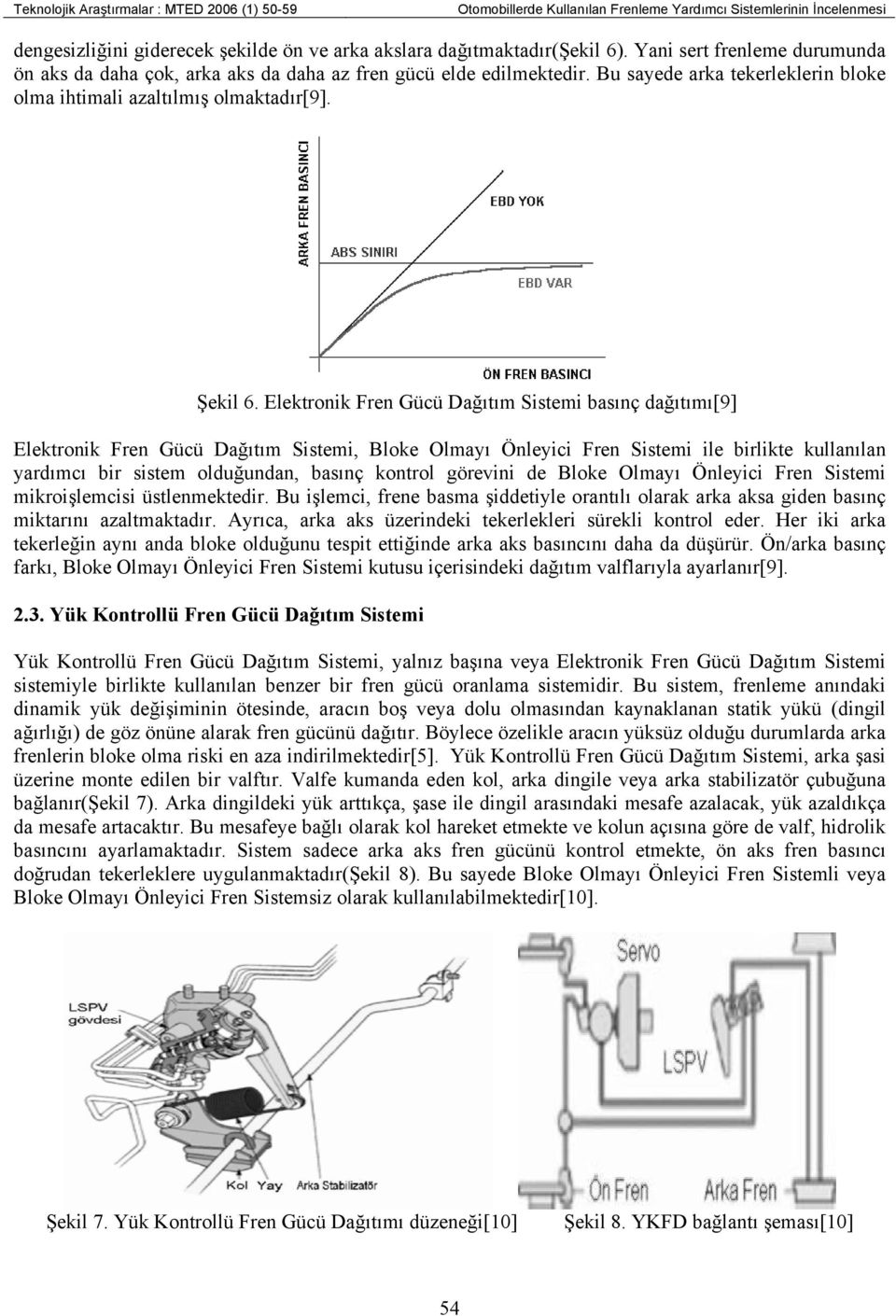 Elektronik Fren Gücü Dağıtım Sistemi basınç dağıtımı[9] Elektronik Fren Gücü Dağıtım Sistemi, Bloke Olmayı Önleyici Fren Sistemi ile birlikte kullanılan yardımcı bir sistem olduğundan, basınç kontrol