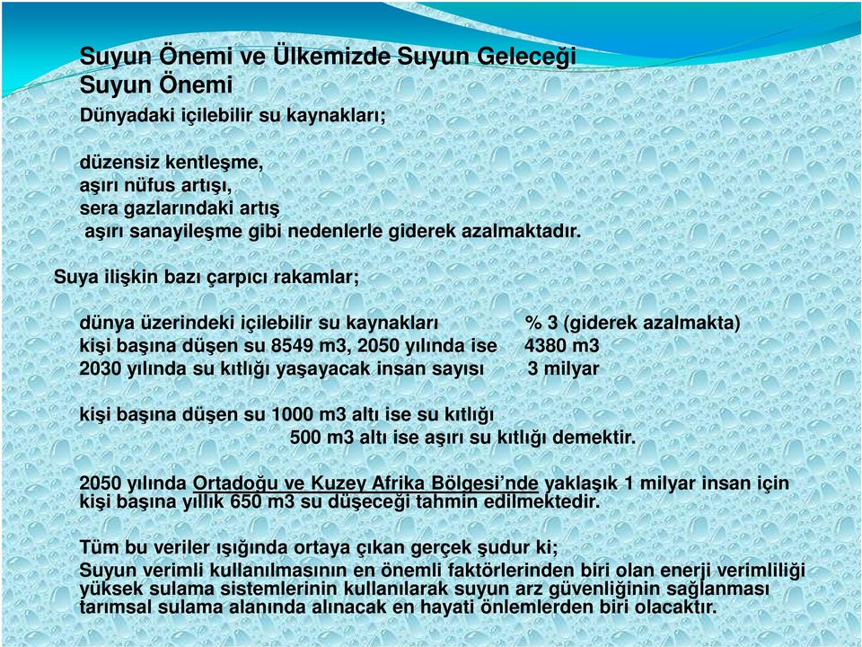 Suya ilişkin bazı çarpıcı rakamlar; dünya üzerindeki içilebilir su kaynakları % 3 (giderek azalmakta) kişi başına düşen su 8549 m3, 2050 yılında ise 4380 m3 2030 yılında su kıtlığı yaşayacak insan