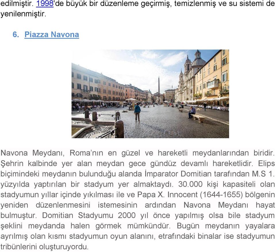 000 kişi kapasiteli olan stadyumun yıllar içinde yıkılması ile ve Papa X. Innocent (1644-1655) bölgenin yeniden düzenlenmesini istemesinin ardından Navona Meydanı hayat bulmuştur.