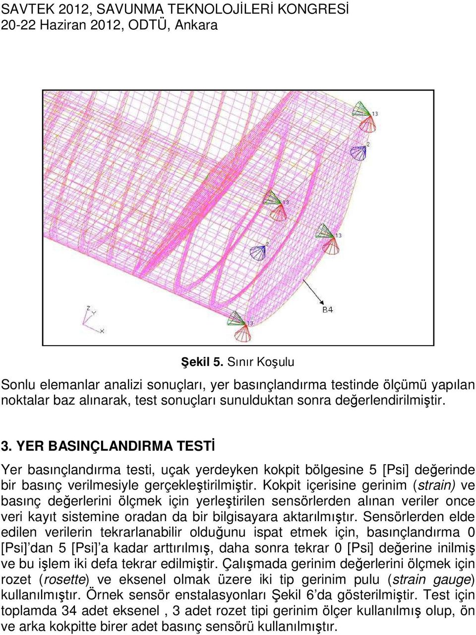 Kokpit içerisine gerinim (strain) ve basınç değerlerini ölçmek için yerleştirilen sensörlerden alınan veriler once veri kayıt sistemine oradan da bir bilgisayara aktarılmıştır.