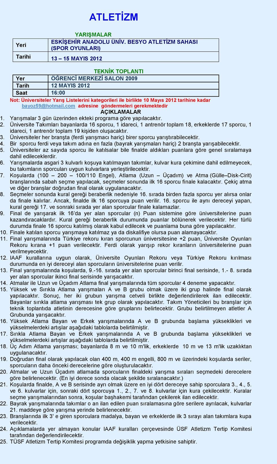 birlikte 10 Mayıs 2012 tarihine kadar bayoz59@hotmail.com adresine göndermeleri gerekmektedir AÇIKLAMALAR 1. Yarışmalar 3 gün üzerinden ekteki programa göre yapılacaktır. 2. Üniversite Takımları bayanlarda 16 sporcu, 1 idareci, 1 antrenör toplam 18, erkeklerde 17 sporcu, 1 idareci, 1 antrenör toplam 19 kişiden oluşacaktır.