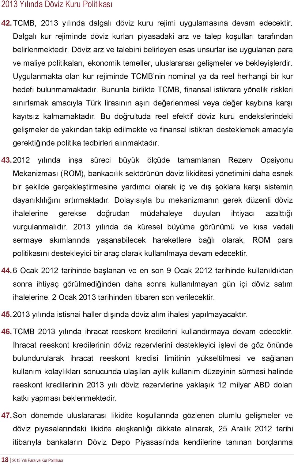 Döviz arz ve talebini belirleyen esas unsurlar ise uygulanan para ve maliye politikaları, ekonomik temeller, uluslararası gelişmeler ve bekleyişlerdir.