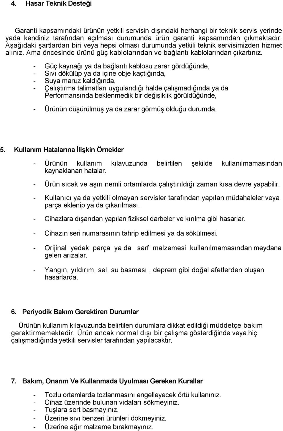 - Güç kaynağı ya da bağlantı kablosu zarar gördüğünde, - Sıvı dökülüp ya da içine obje kaçtığında, - Suya maruz kaldığında, - Çalıştırma talimatları uygulandığı halde çalışmadığında ya da