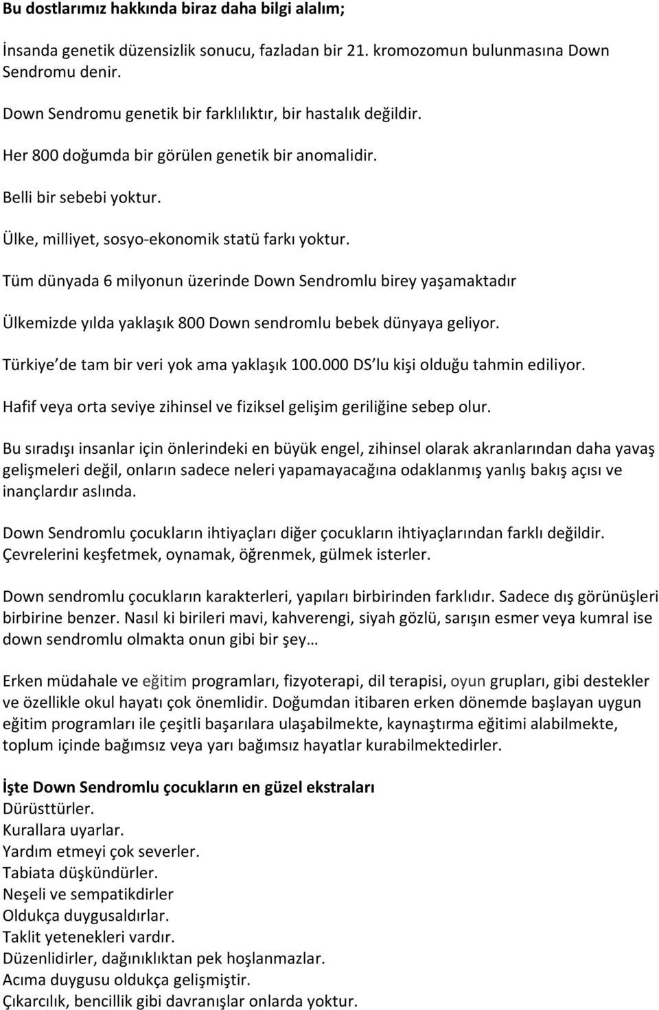 Tüm dünyada 6 milyonun üzerinde Down Sendromlu birey yaşamaktadır Ülkemizde yılda yaklaşık 800 Down sendromlu bebek dünyaya geliyor. Türkiye de tam bir veri yok ama yaklaşık 100.