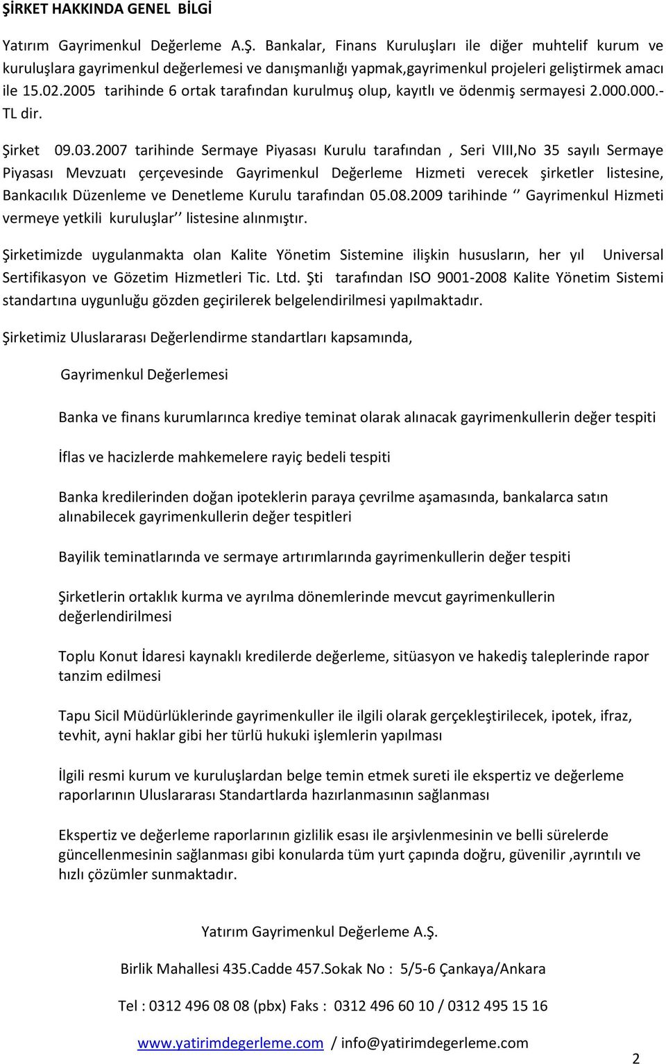 2007 tarihinde Sermaye Piyasası Kurulu tarafından, Seri VIII,No 35 sayılı Sermaye Piyasası Mevzuatı çerçevesinde Gayrimenkul Değerleme Hizmeti verecek şirketler listesine, Bankacılık Düzenleme ve