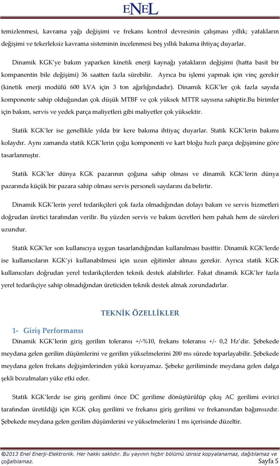 Ayrıca bu işlemi yapmak için vinç gerekir (kinetik enerji modülü 600 kva için 3 ton ağırlığındadır).