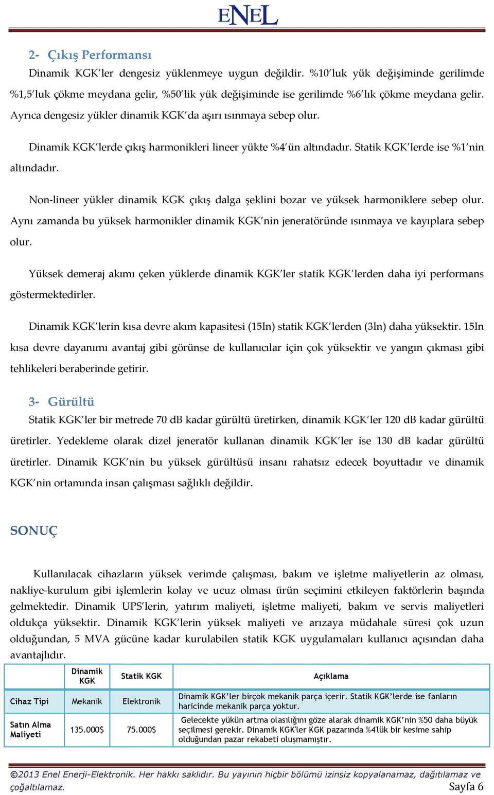 Dinamik KGK lerde çıkış harmonikleri lineer yükte %4 ün altındadır. Statik KGK lerde ise %1 nin altındadır. Non-lineer yükler dinamik KGK çıkış dalga şeklini bozar ve yüksek harmoniklere sebep olur.