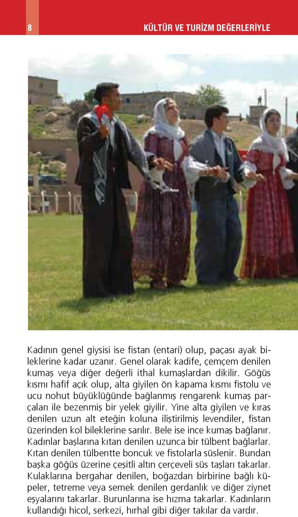 Göğüs kısmı hafif açık olup, alta giyilen ön kapama kısmı fistolu ve ucu nohut büyüklüğünde bağlanmış rengarenk kumaş parçaları ile bezenmiş bir yelek giyilir.