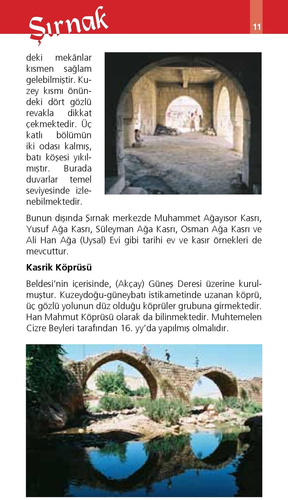 Bunun dışında Şırnak merkezde Muhammet Ağayısor Kasrı, Yusuf Ağa Kasrı, Süleyman Ağa Kasrı, Osman Ağa Kasrı ve Ali Han Ağa (Uysal) Evi gibi tarihi ev ve kasır örnekleri de