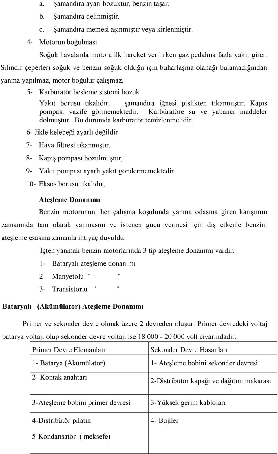 Silindir çeperleri soğuk ve benzin soğuk olduğu için buharlaşma olanağı bulamadığından yanma yapılmaz, motor boğulur çalışmaz.