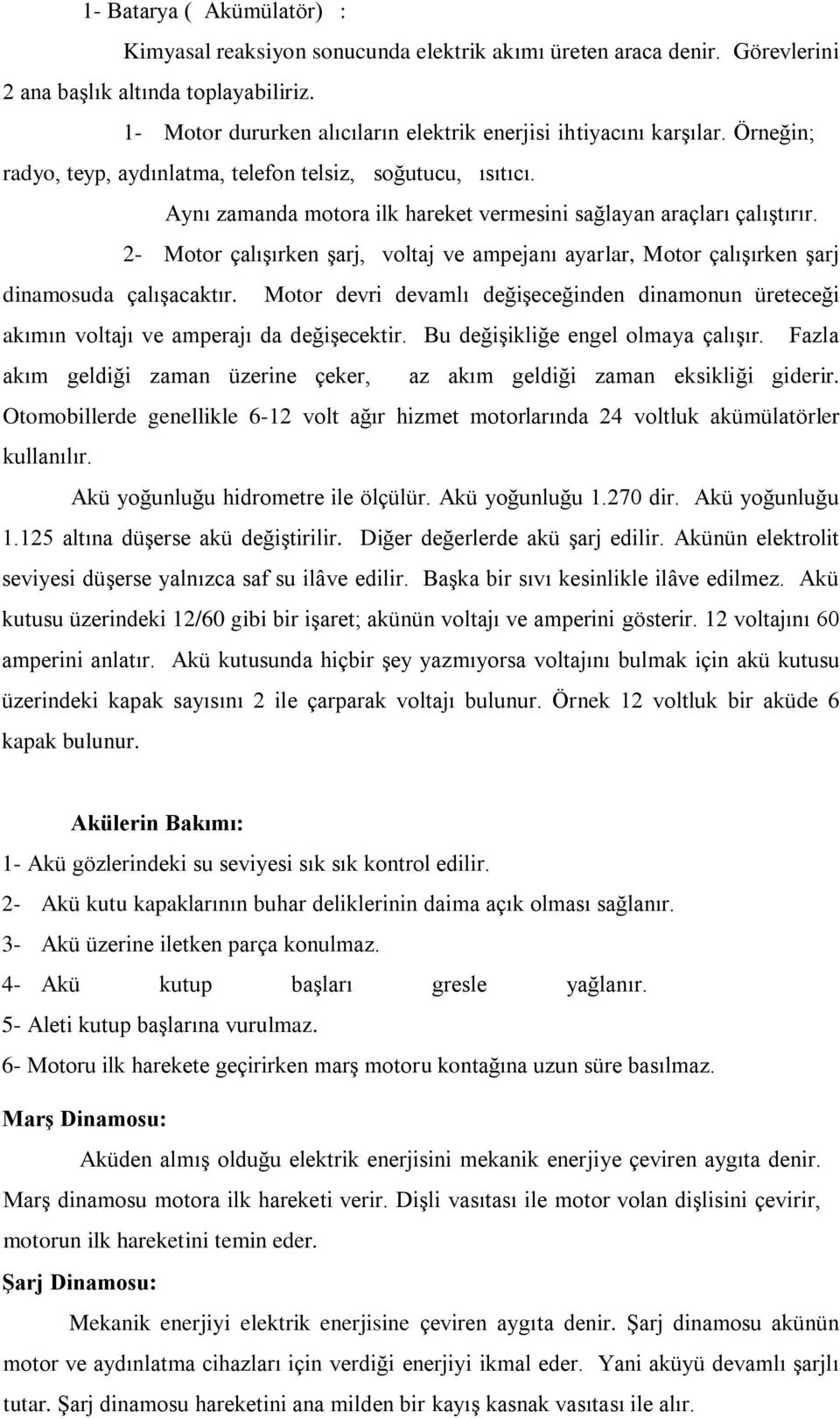 Aynı zamanda motora ilk hareket vermesini sağlayan araçları çalıştırır. 2- Motor çalışırken şarj, voltaj ve ampejanı ayarlar, Motor çalışırken şarj dinamosuda çalışacaktır.