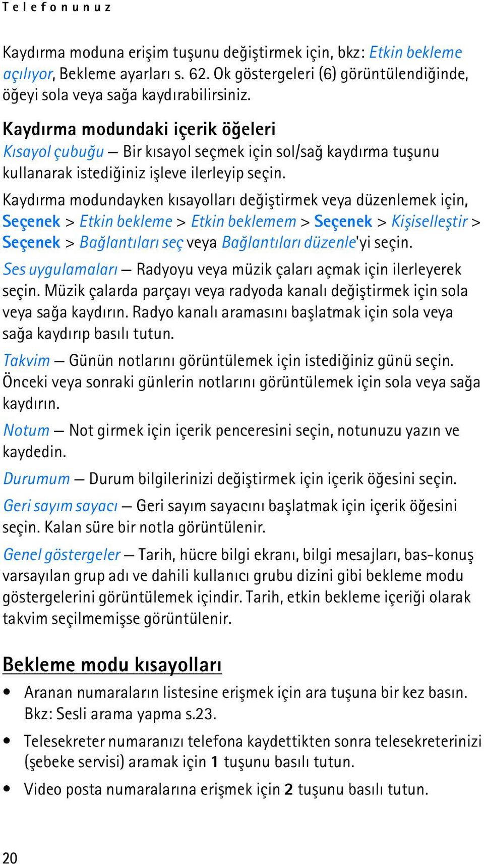 Kaydýrma modundayken kýsayollarý deðiþtirmek veya düzenlemek için, Seçenek > Etkin bekleme > Etkin beklemem > Seçenek > Kiþiselleþtir > Seçenek > Baðlantýlarý seç veya Baðlantýlarý düzenle'yi seçin.