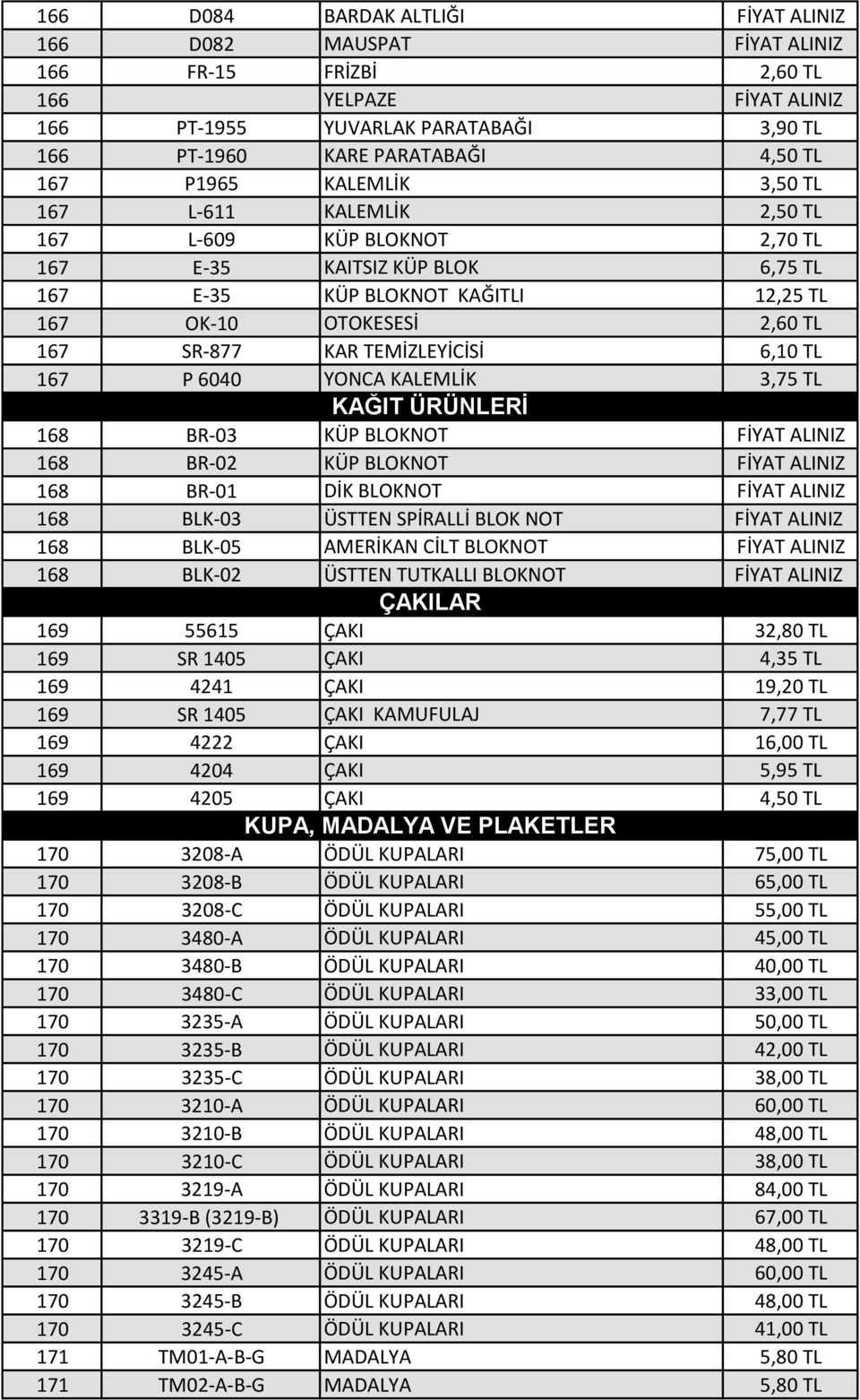 TEMİZLEYİCİSİ 6,10 TL 167 P 6040 YONCA KALEMLİK 3,75 TL 168 BR-03 KAĞIT ÜRÜNLERİ KÜP BLOKNOT FİYAT ALINIZ 168 BR-02 KÜP BLOKNOT FİYAT ALINIZ 168 BR-01 DİK BLOKNOT FİYAT ALINIZ 168 BLK-03 ÜSTTEN