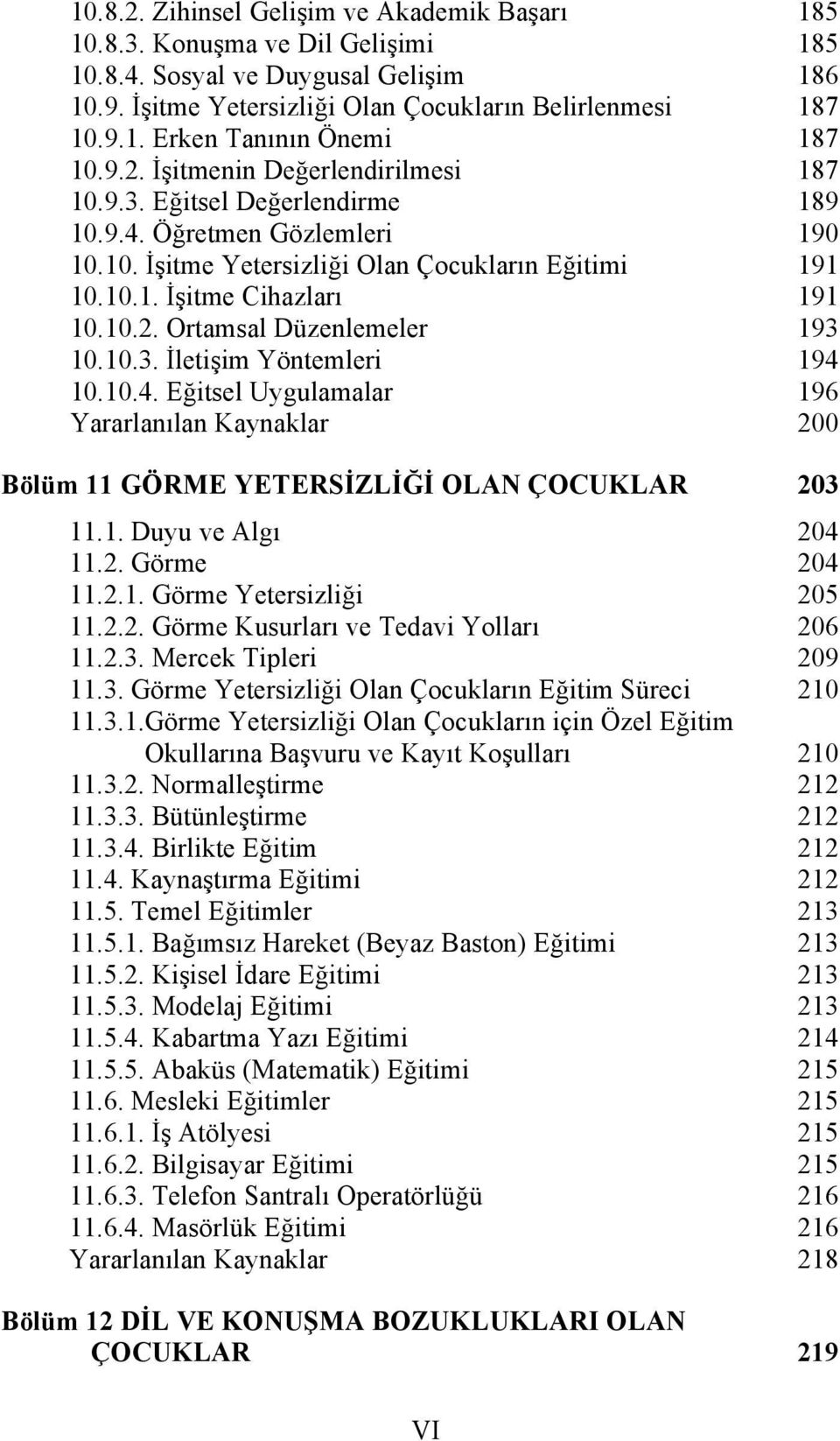 10.3. İletişim Yöntemleri 194 10.10.4. Eğitsel Uygulamalar 196 Yararlanılan Kaynaklar 200 Bölüm 11 GÖRME YETERSİZLİĞİ OLAN ÇOCUKLAR 203 11.1. Duyu ve Algı 204 11.2. Görme 204 11.2.1. Görme Yetersizliği 205 11.