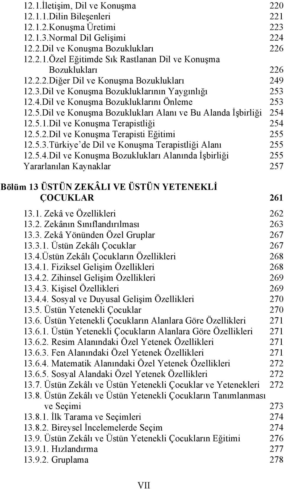 5.1.Dil ve Konuşma Terapistliği 254 12.5.2.Dil ve Konuşma Terapisti Eğitimi 255 12.5.3.Türkiye de Dil ve Konuşma Terapistliği Alanı 255 12.5.4.Dil ve Konuşma Bozuklukları Alanında İşbirliği 255 Yararlanılan Kaynaklar 257 Bölüm 13 ÜSTÜN ZEKÂLI VE ÜSTÜN YETENEKLİ ÇOCUKLAR 261 13.