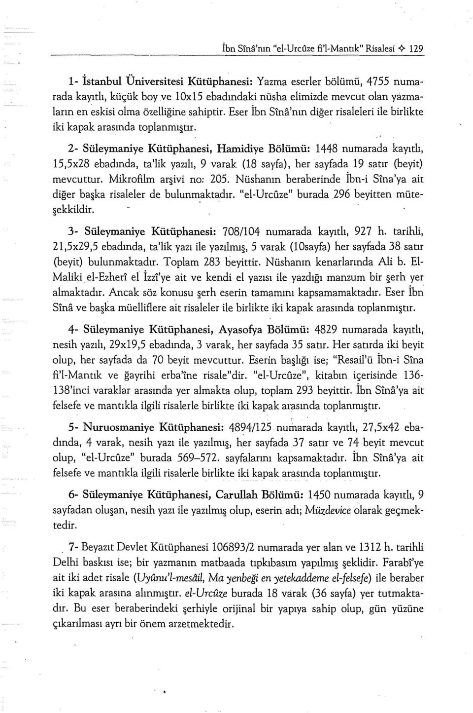 2- Süleymaniye Kütüphanesi, Hamidiye Bölümü: ı 448 nurnarada kayıtlı, 15,5x28 ebadında, ta'lik yazılı, 9 varak (18 sayfa), her sayfada ı9 satır (beyit) mevcuttur. Mikrofilm ar ivi no: 205.