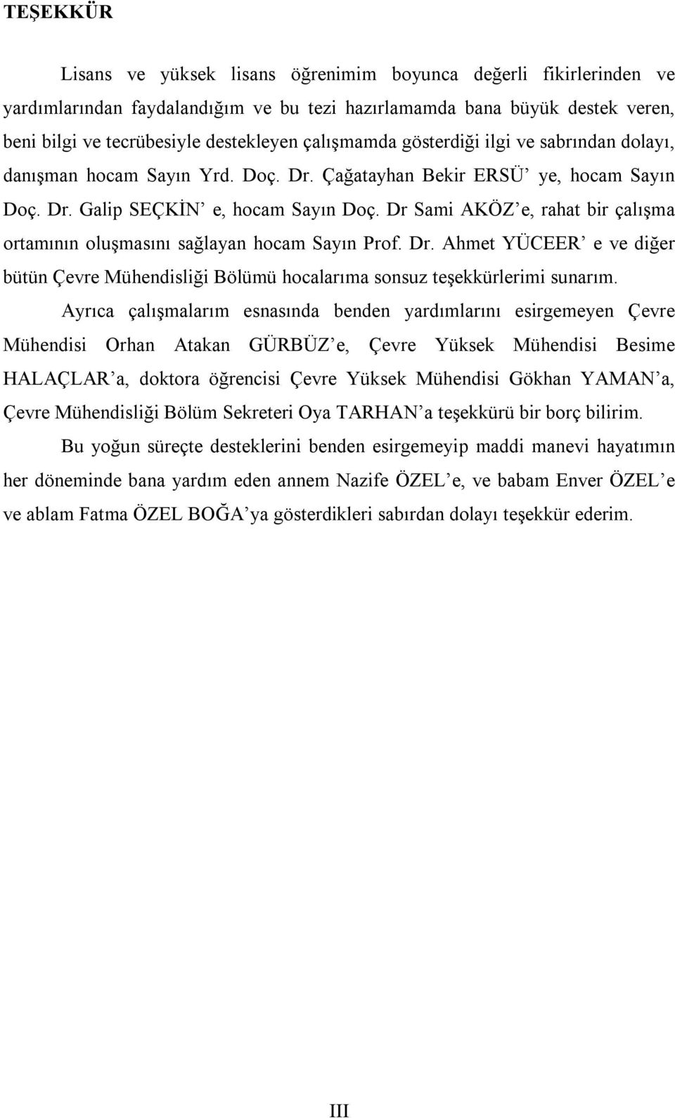 Dr Sami AKÖZ e, rahat bir çalışma ortamının oluşmasını sağlayan hocam Sayın Prof. Dr. Ahmet YÜCEER e ve diğer bütün Çevre Mühendisliği Bölümü hocalarıma sonsuz teşekkürlerimi sunarım.