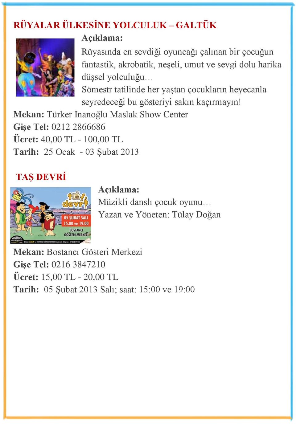 Mekan: Türker İnanoğlu Maslak Show Center Gişe Tel: 0212 2866686 Ücret: 40,00 TL - 100,00 TL Tarih: 25 Ocak - 03 Şubat 2013 TAŞ DEVRİ Müzikli