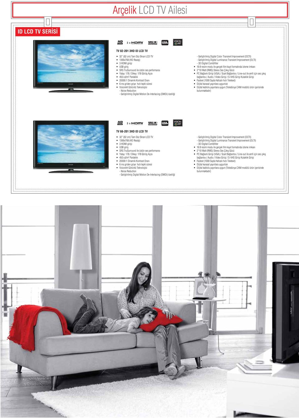 Luminance Transient Improvement (DLTI) - 3D Digital Combfilter 16:9 resim modu ile gerçek film kay t format nda izleme imkan 2*10 Watt (RMS) Stereo Ses Ç k fl Gücü PC Ba lant Girifli (VGA) / Scart Ba