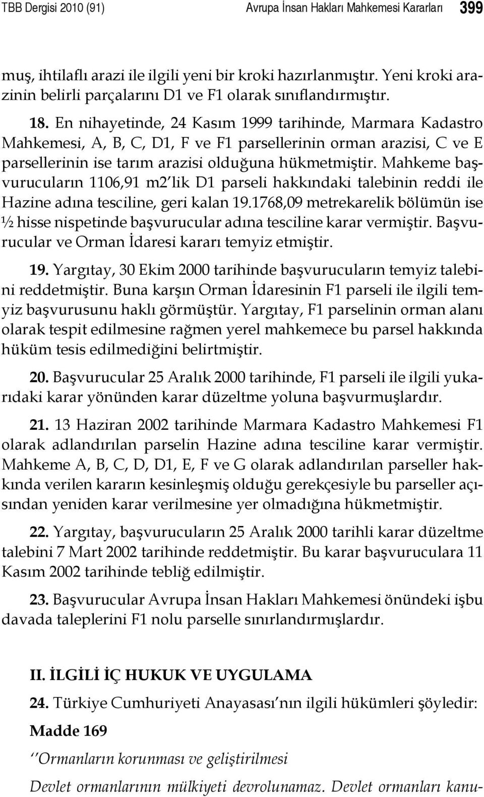En nihayetinde, 24 Kasım 1999 tarihinde, Marmara Kadastro Mahkemesi, A, B, C, D1, F ve F1 parsellerinin orman arazisi, C ve E parsellerinin ise tarım arazisi olduğuna hükmetmiştir.